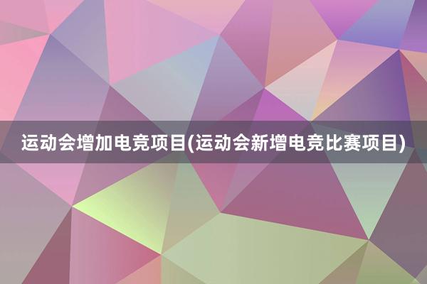 运动会增加电竞项目(运动会新增电竞比赛项目)