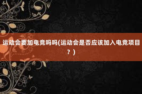 运动会要加电竞吗吗(运动会是否应该加入电竞项目？)