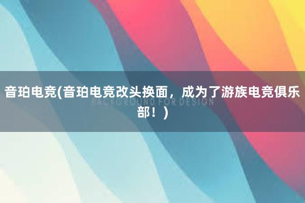 音珀电竞(音珀电竞改头换面，成为了游族电竞俱乐部！)