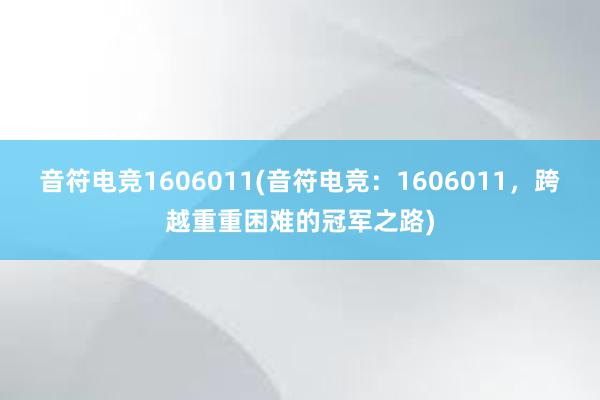 音符电竞1606011(音符电竞：1606011，跨越重重困难的冠军之路)