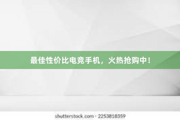 最佳性价比电竞手机，火热抢购中！