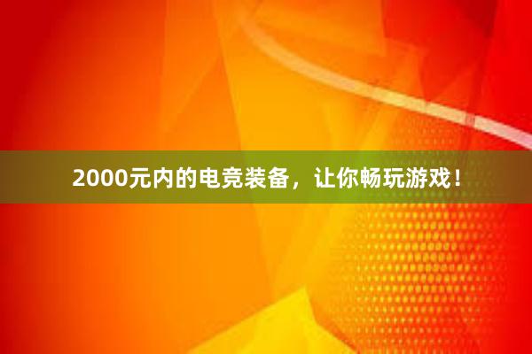 2000元内的电竞装备，让你畅玩游戏！