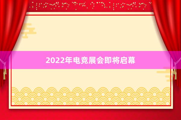 2022年电竞展会即将启幕