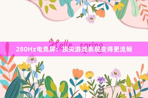 280Hz电竞屏：顶尖游戏表现变得更流畅