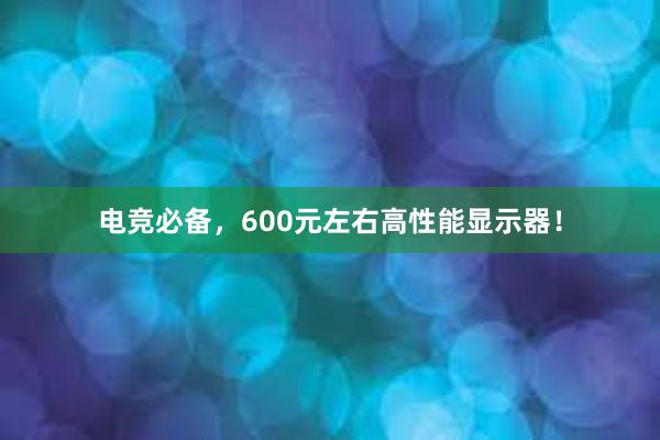 电竞必备，600元左右高性能显示器！