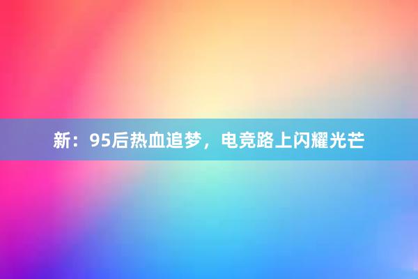 新：95后热血追梦，电竞路上闪耀光芒