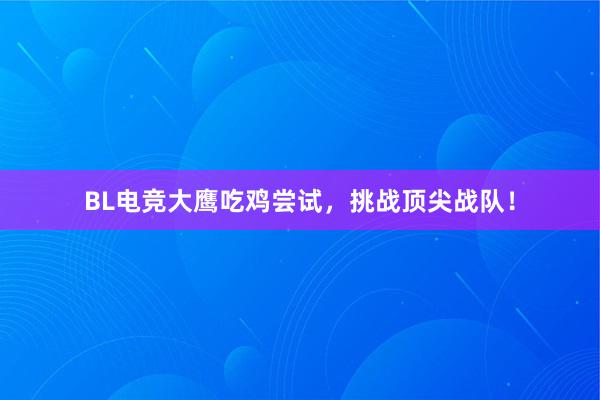 BL电竞大鹰吃鸡尝试，挑战顶尖战队！