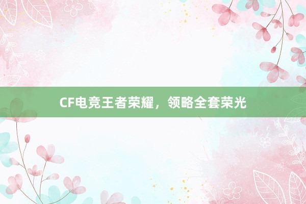 CF电竞王者荣耀，领略全套荣光