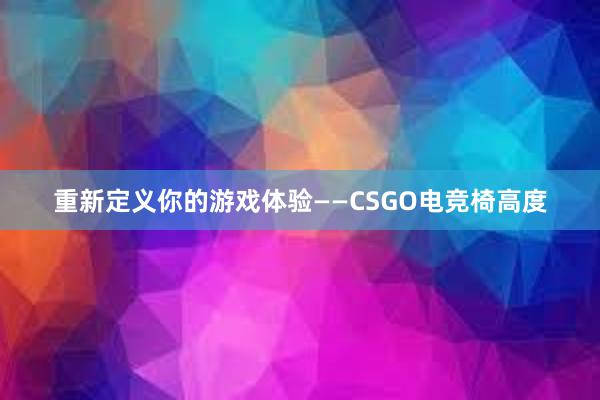 重新定义你的游戏体验——CSGO电竞椅高度