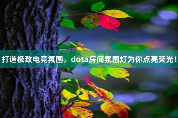 打造极致电竞氛围，dota房间氛围灯为你点亮荧光！