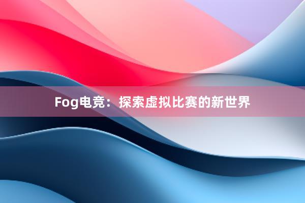 Fog电竞：探索虚拟比赛的新世界