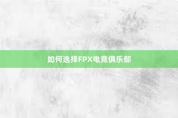 如何选择FPX电竞俱乐部