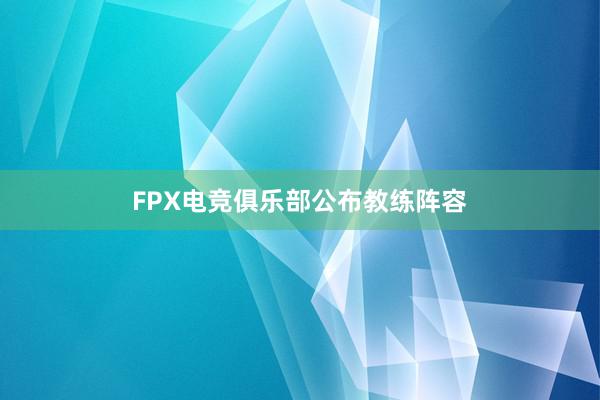 FPX电竞俱乐部公布教练阵容