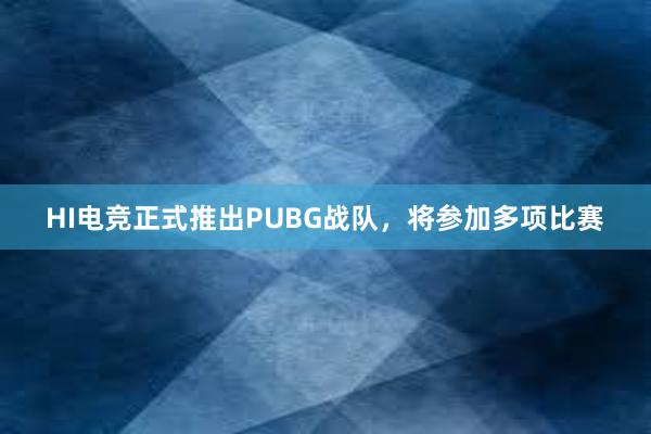 HI电竞正式推出PUBG战队，将参加多项比赛