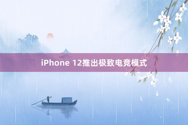 iPhone 12推出极致电竞模式