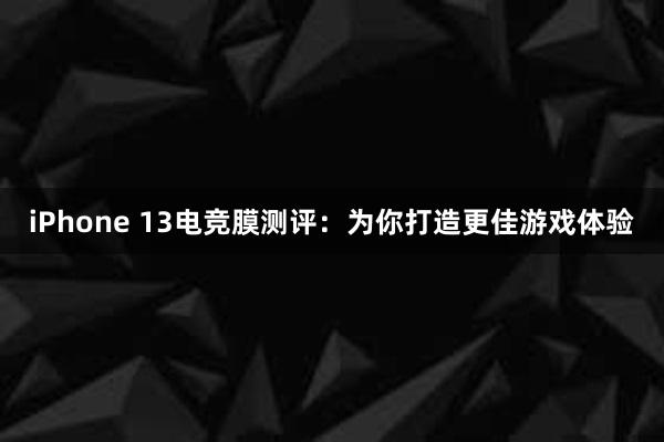 iPhone 13电竞膜测评：为你打造更佳游戏体验