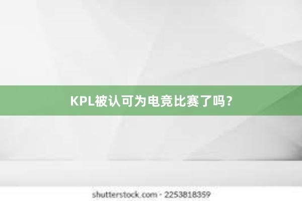 KPL被认可为电竞比赛了吗？