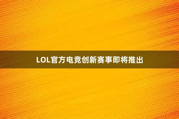 LOL官方电竞创新赛事即将推出