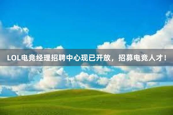 LOL电竞经理招聘中心现已开放，招募电竞人才！