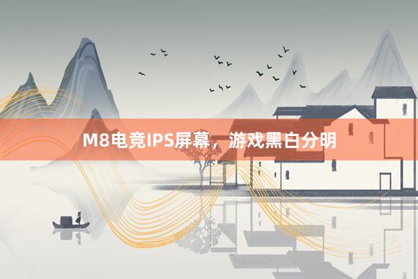 M8电竞IPS屏幕，游戏黑白分明