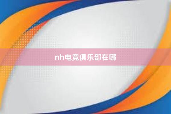 nh电竞俱乐部在哪