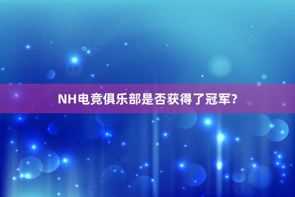 NH电竞俱乐部是否获得了冠军？