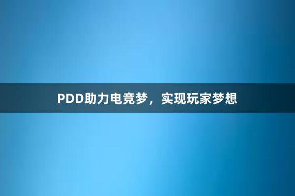 PDD助力电竞梦，实现玩家梦想