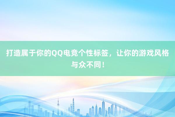 打造属于你的QQ电竞个性标签，让你的游戏风格与众不同！