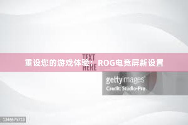 重设您的游戏体验：ROG电竞屏新设置