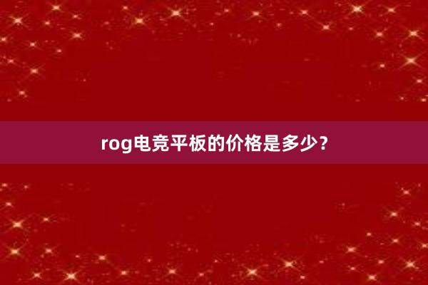 rog电竞平板的价格是多少？