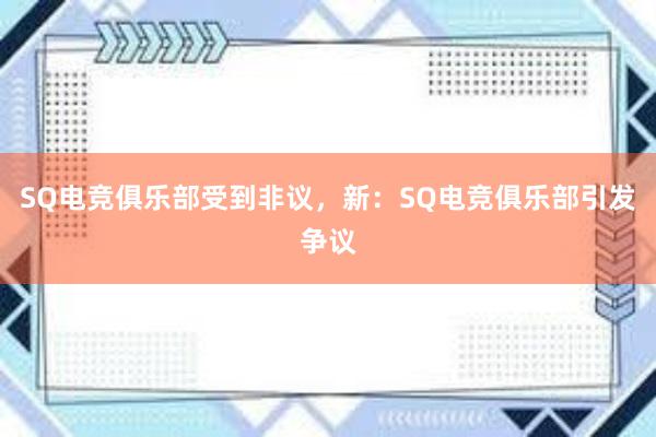 SQ电竞俱乐部受到非议，新：SQ电竞俱乐部引发争议