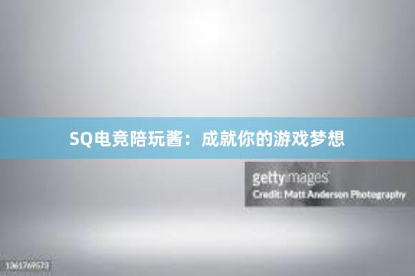 SQ电竞陪玩酱：成就你的游戏梦想