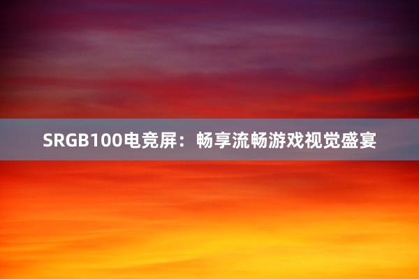 SRGB100电竞屏：畅享流畅游戏视觉盛宴