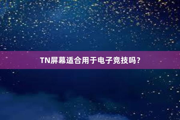 TN屏幕适合用于电子竞技吗？