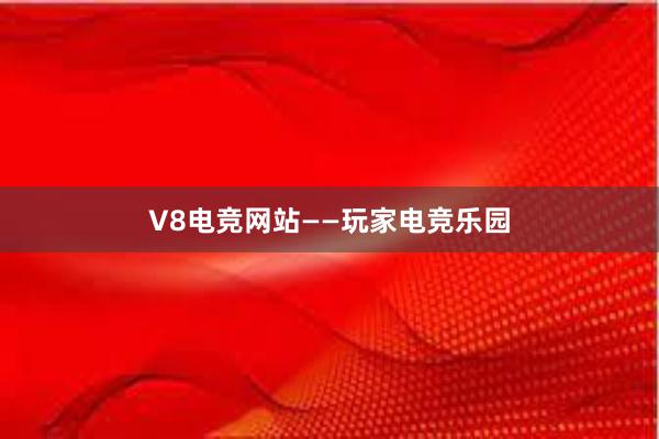 V8电竞网站——玩家电竞乐园