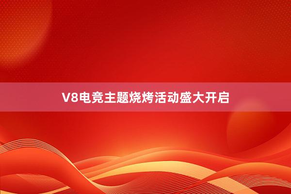 V8电竞主题烧烤活动盛大开启