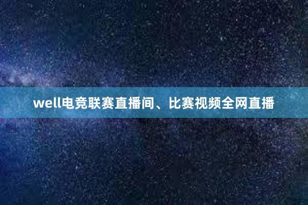 well电竞联赛直播间、比赛视频全网直播