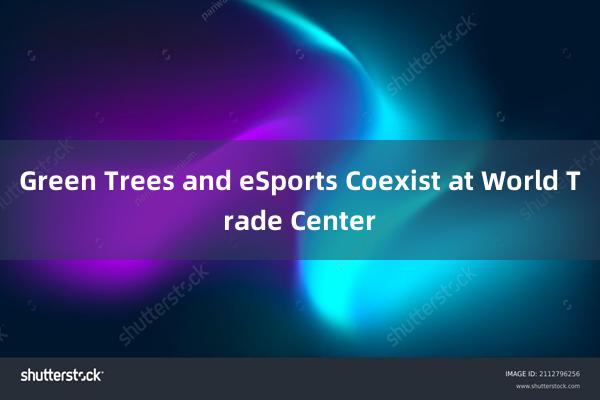 Green Trees and eSports Coexist at World Trade Center