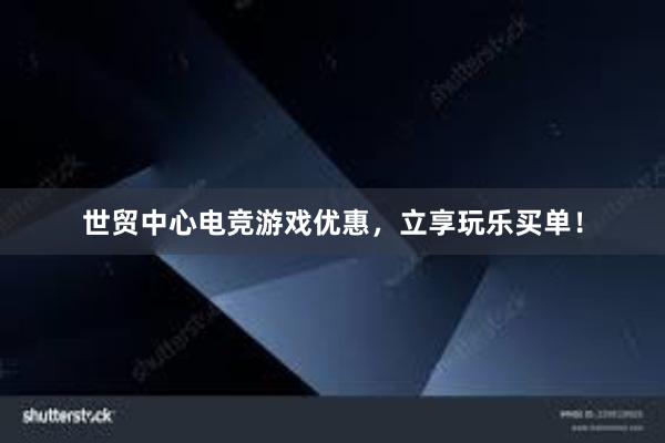 世贸中心电竞游戏优惠，立享玩乐买单！