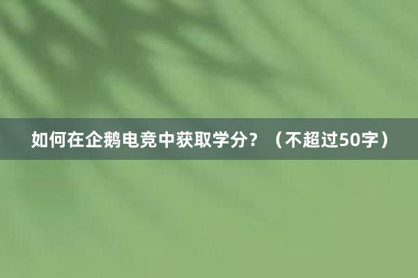 如何在企鹅电竞中获取学分？（不超过50字）