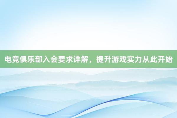 电竞俱乐部入会要求详解，提升游戏实力从此开始