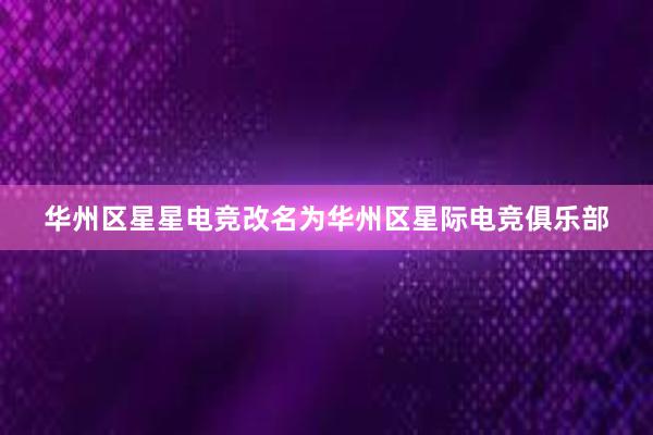 华州区星星电竞改名为华州区星际电竞俱乐部