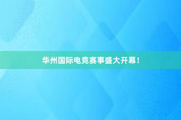 华州国际电竞赛事盛大开幕！