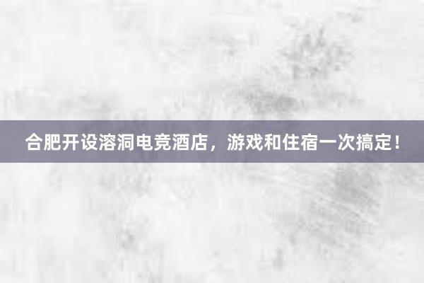 合肥开设溶洞电竞酒店，游戏和住宿一次搞定！