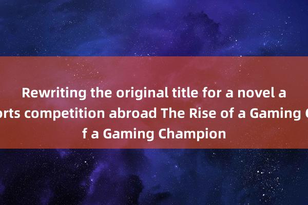 Rewriting the original title for a novel about esports competition abroad The Rise of a Gaming Champion