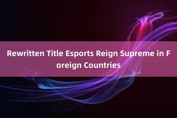 Rewritten Title Esports Reign Supreme in Foreign Countries