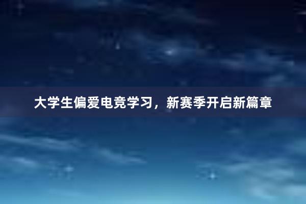 大学生偏爱电竞学习，新赛季开启新篇章