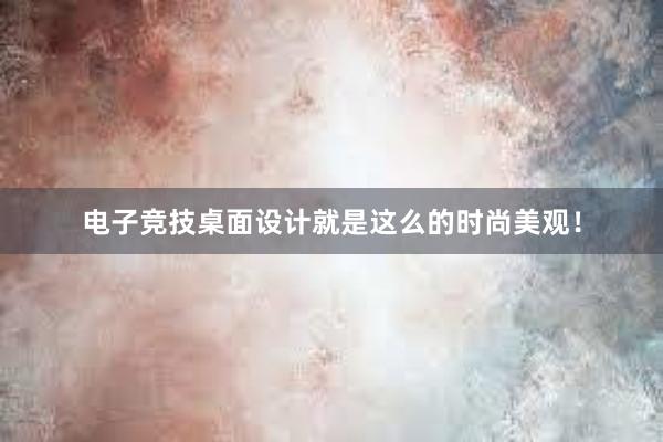 电子竞技桌面设计就是这么的时尚美观！