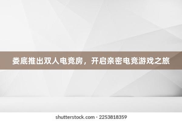 娄底推出双人电竞房，开启亲密电竞游戏之旅