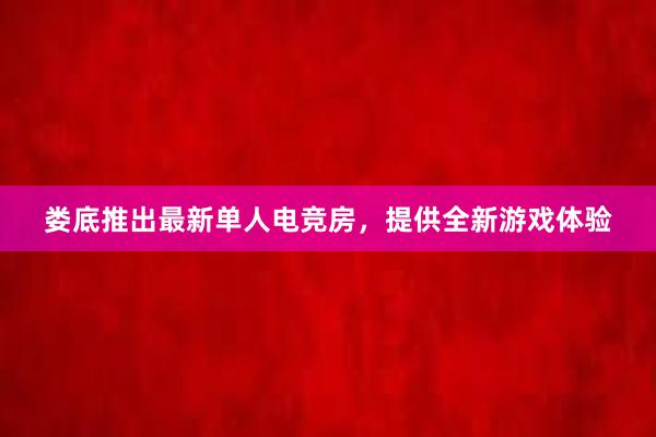 娄底推出最新单人电竞房，提供全新游戏体验